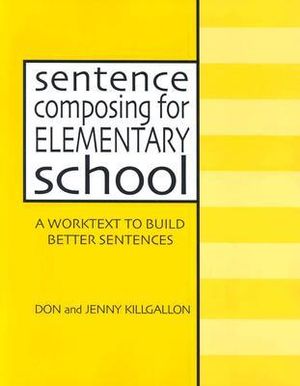 Sentence Composing for Elementary School : A Worktext to Build Better Sentences - Don Killgallon
