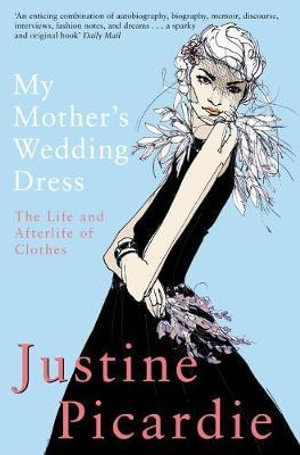 My Mother's Wedding Dress : The Life and Afterlife of Clothes - Justine Picardie