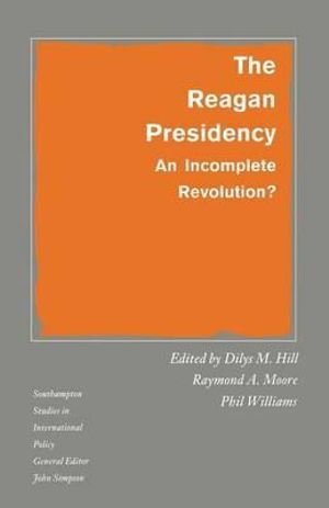 The Reagan Presidency : An Incomplete Revolution? - Dilys M. Hill