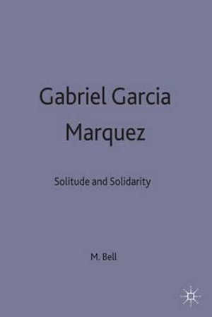 Gabriel Garcia Marquez : Solitude and Solidarity - Michael Bell