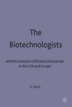 The Biotechnologists : and the Evolution of Biotech Enterprises in the USA and Europe - Stephanie Jones