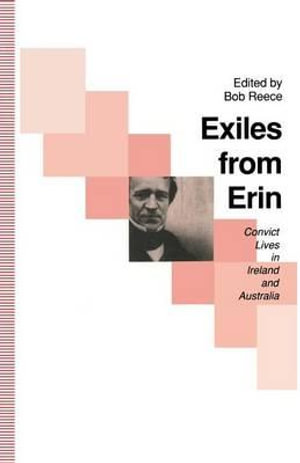 Exiles from Erin : Convict Lives in Ireland and Australia - Bob Reece