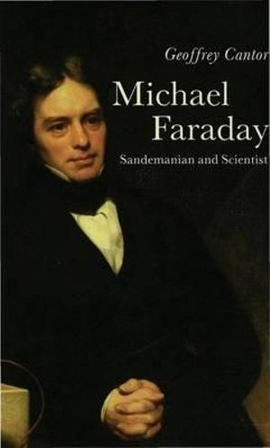 Michael Faraday, Sandemanian and Scientist : A Study of Science and Religion in the 19th Century : A Study of Science and Religion in the Nineteenth Century - Geoffrey Cantor