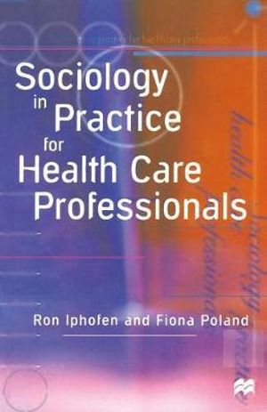 Sociology in Practice for Health Care Professionals - Ron Iphofen