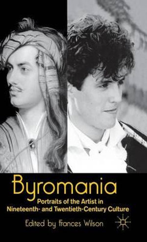 Byromania : Portraits of the Artist in Nineteenth- and Twentieth-Century Culture - Frances Wilson