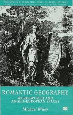 Romantic Geography : Wordsworth and Anglo-European Spaces - Michael Wiley