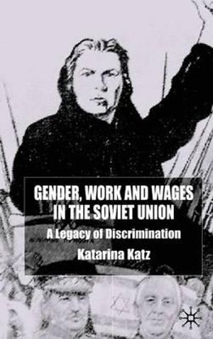 Gender, Work and Wages in the Soviet Union : A Legacy of Discrimination - K. Katz