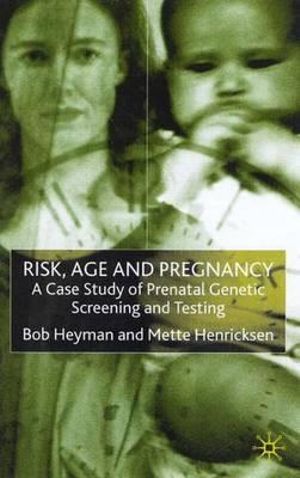 Risk, Age and Pregnancy : A Case Study of Prenatal Genetic Screening and Testing - Bob Professor Heyman