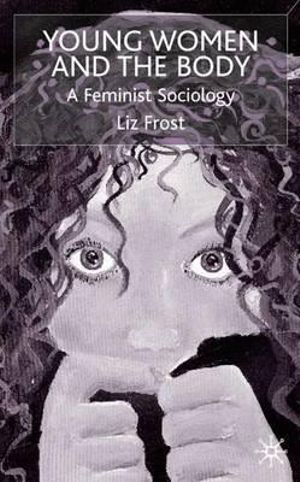 Young Women and the Body : A Feminist Sociology - Liz Dr Frost