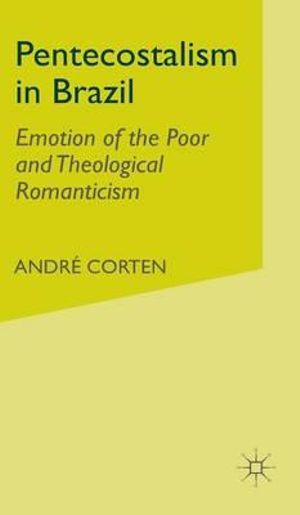 Pentecostalism in Brazil : Emotion of the Poor and Theological Romanticism - A. Corten