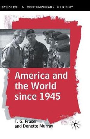 America and the World Since 1945 : Studies in Contemporary History - T. G. Fraser