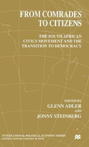 From Comrades to Citizens : The South African Civics Movement and the Transition to Democracy : The South African Civics Movement and the Transition to Democracy - G. Adler