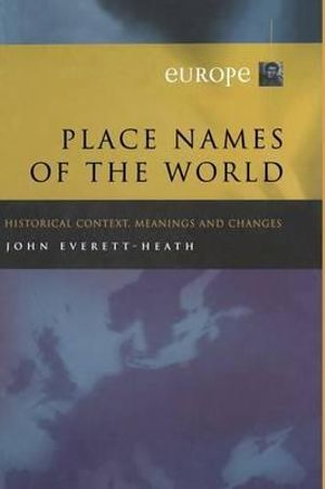 Place Names of the World - Europe : Historical Context, Meanings and Changes - J. Everett-Heath