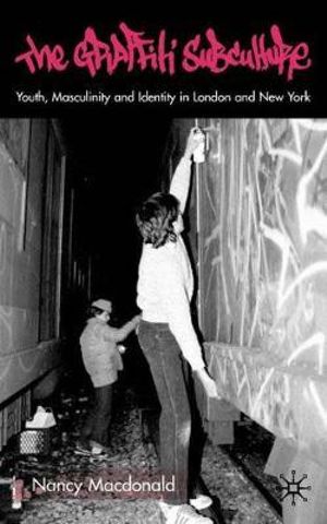 The Graffiti Subculture : Youth, Masculinity and Identity in London and New York - Nancy MacDonald