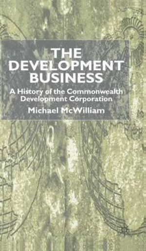 The Development Business : A History of the Commonwealth Development Corporation - M. McWilliam