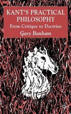 Kant's Practical Philosophy : From Critique to Doctrine - G. Banham