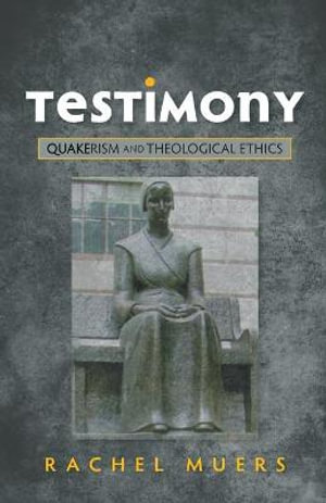 Testimony : Quakerism and Theological Ethics - Rachel Muers