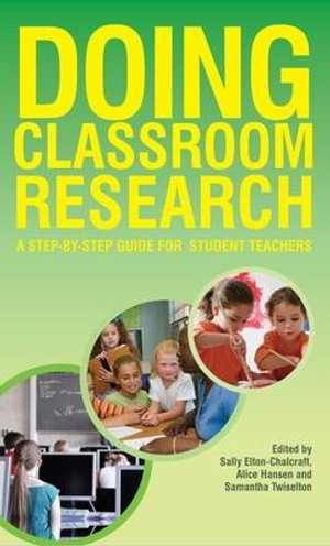 Doing Classroom Research : A Step-by-Step Guide for Student Teachers - Sally Elton-Chalcraft