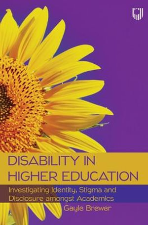 Disability in Higher Education : Investigating Identity, Stigma and Disclosure Amongst Disabled Academics - Gayle Brewer