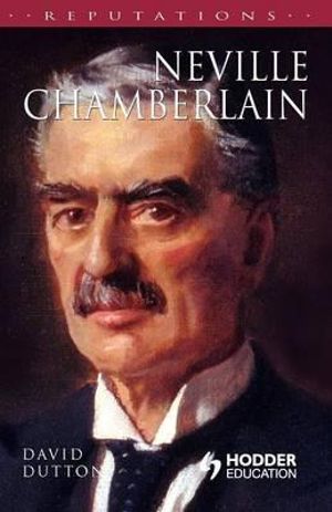 Neville Chamberlain : Reputations - David Dutton