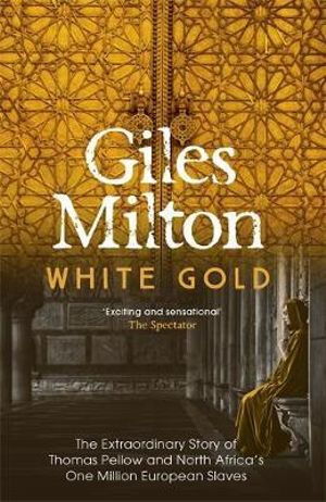 White Gold The Extraordinary Story Of Thomas Pellow And North Africas One Million European Slaves By Giles Milton