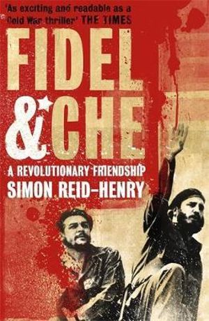 Fidel and Che : The Revolutionary Friendship Between Fidel Castro and Che Guevara - Simon Reid-Henry