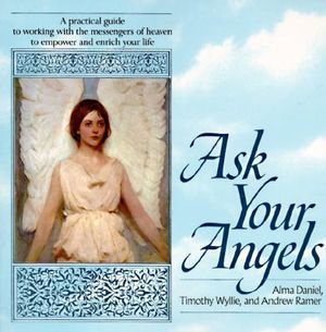 Ask Your Angels : A Practical Guide to Working with the Messengers of Heaven to Empower and Enrich Your Life - Alma Daniel