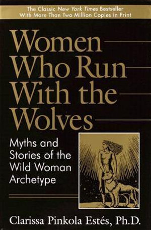 Women Who Run with the Wolves : Myths and Stories of the Wild Woman Archetype - Clarissa Pinkola Estés