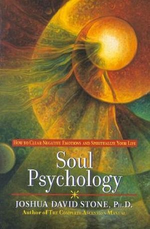 Soul Psychology : How to Clear Negative Emotions and Spiritualize Your Life - Joshua David Stone