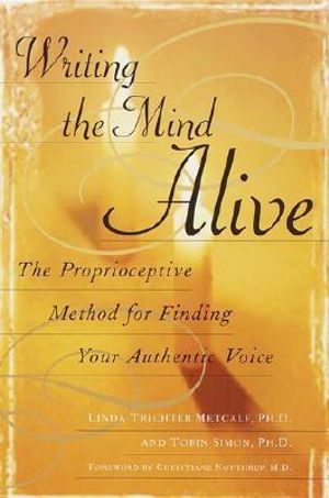 Writing the Mind Alive : The Proprioceptive Method for Finding Your Authentic Voice - Linda Trichter Metcalf