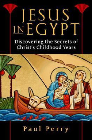 Jesus in Egypt : Discovering the Secrets of Christ's Childhood Years - Paul Perry