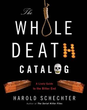 The Whole Death Catalog : A Lively Guide to the Bitter End - Harold Schechter