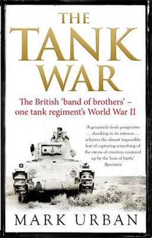 The Tank War : The British 'Band of Brothers' - One Tank Regiment's World War II - Mark Urban