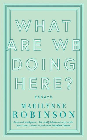 What are We Doing Here? : Essays - Marilynne Robinson