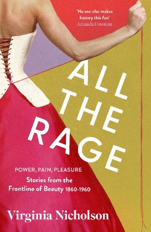 All the Rage : Power, Pain, Pleasure: Stories from the Frontline of Beauty 1860-1960 - Virginia Nicholson