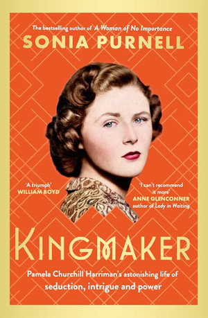 Kingmaker : Pamela Churchill Harriman's astonishing life of seduction, intrigue and power, from the bestselling author of A Woman of No Importance - Sonia Purnell