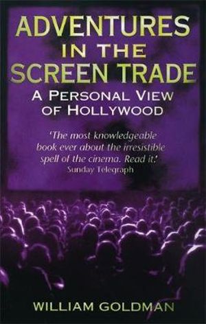 Adventures In The Screen Trade : A Personal View of Hollywood - William Goldman