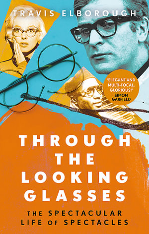 Through The Looking Glasses : The Spectacular Life of Spectacles - Travis Elborough