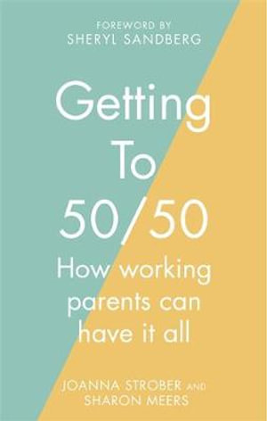 Getting to 50/50 : How working parents can have it all - Sharon Meers