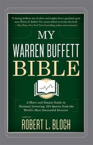 My Warren Buffett Bible : A Short and Simple Guide to Rational Investing : 284 Quotes from the World's Most Successful Investor - Robert L. Bloch