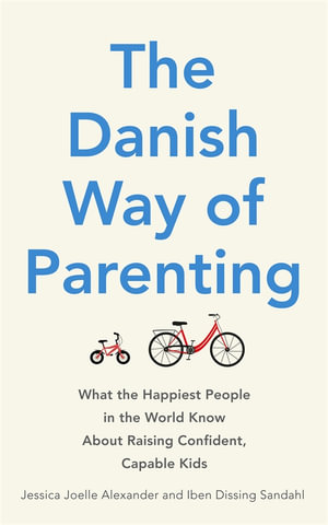 The Danish Way of Parenting : What the Happiest People in the World Know About Raising Confident, Capable Kids - Jessica Joelle Alexander