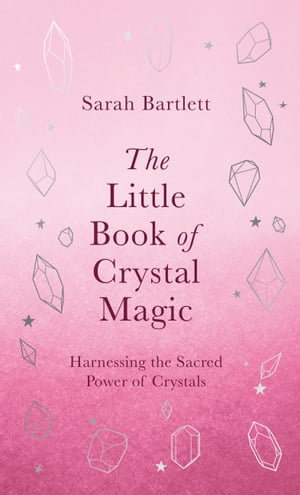 The Little Book of Crystal Magic : Harnessing the Sacred Power of Crystals - Sarah Bartlett