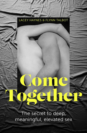 Come Together : The secret to deep, meaningful, elevated sex - Lacey Haynes