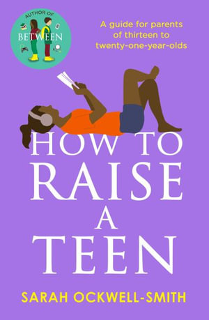 How to Raise a Teen : A guide for parents of thirteen to twenty-one-year-olds - Sarah Ockwell-Smith