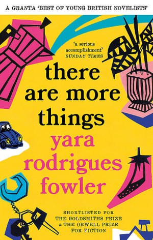 there are more things : Shortlisted for the Goldsmiths Prize and Orwell Prize for Fiction - Yara Rodrigues Fowler