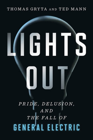 Lights Out : Pride, Delusion, and the Fall of General Electric - Thomas Gryta