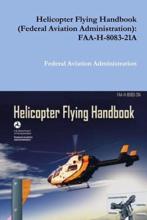 Helicopter Flying Handbook (Federal Aviation Administration) : FAA-H-8083-21A - Federal Aviation Administration