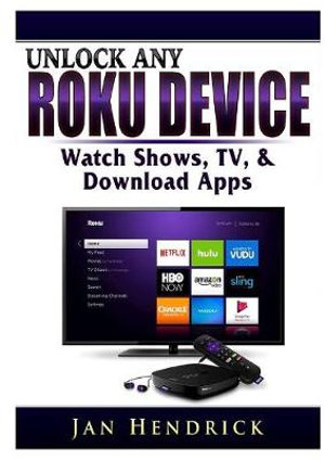 Unlock Any Roku Device : Watch Shows, TV, & Download Apps - Jan Hendrick