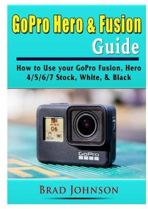 GoPro Hero & Fusion Guide : How to Use your GoPro Fusion, Hero 4/5/6/7 Stock, White, & Black - Brad Johnson