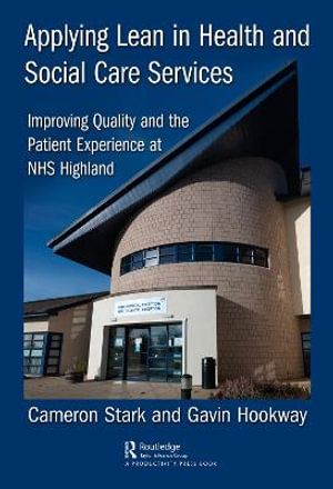 Applying Lean in Health and Social Care Services : Improving Quality and the Patient Experience at NHS Highland - Cameron Stark